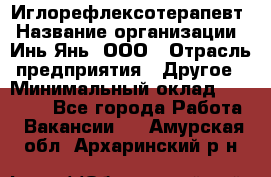 Иглорефлексотерапевт › Название организации ­ Инь-Янь, ООО › Отрасль предприятия ­ Другое › Минимальный оклад ­ 50 000 - Все города Работа » Вакансии   . Амурская обл.,Архаринский р-н